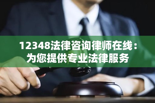 12348法律咨询律师在线：为您提供专业法律服务