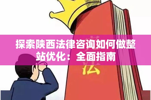 探索陕西法律咨询如何做整站优化：全面指南