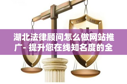 湖北法律顾问怎么做网站推广- 提升您在线知名度的全攻略