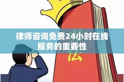 律师咨询免费24小时在线服务的重要性