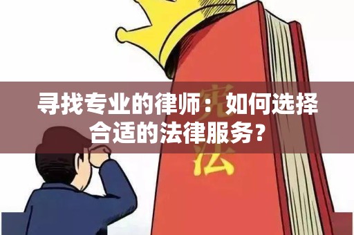 寻找专业的律师：如何选择合适的法律服务？