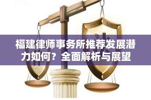 福建律师事务所推荐发展潜力如何？全面解析与展望
