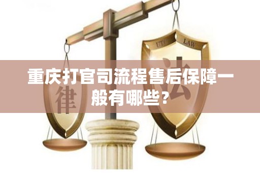 重庆打官司流程售后保障一般有哪些？