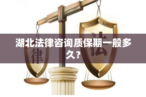 湖北法律咨询质保期一般多久？