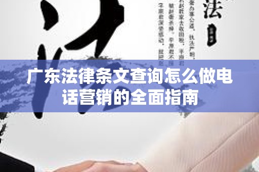 广东法律条文查询怎么做电话营销的全面指南