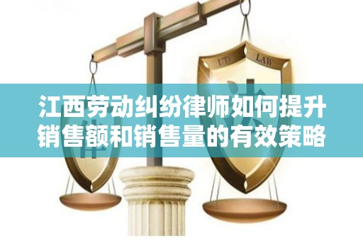 江西劳动纠纷律师如何提升销售额和销售量的有效策略