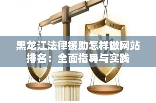 黑龙江法律援助怎样做网站排名：全面指导与实践