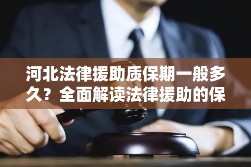 河北法律援助质保期一般多久？全面解读法律援助的保障时限