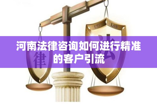 河南法律咨询如何进行精准的客户引流