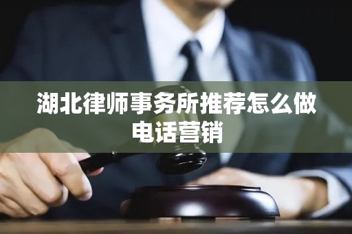 湖北律师事务所推荐怎么做电话营销