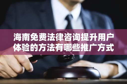 海南免费法律咨询提升用户体验的方法有哪些推广方式有哪些