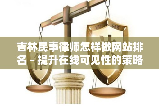 吉林民事律师怎样做网站排名 - 提升在线可见性的策略