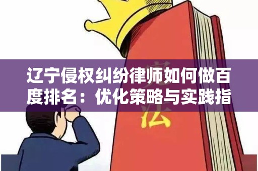 辽宁侵权纠纷律师如何做百度排名：优化策略与实践指南