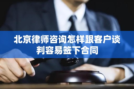 北京律师咨询怎样跟客户谈判容易签下合同