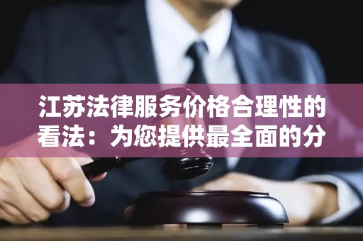 江苏法律服务价格合理性的看法：为您提供最全面的分析