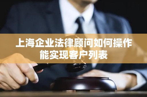 上海企业法律顾问如何操作能实现客户列表