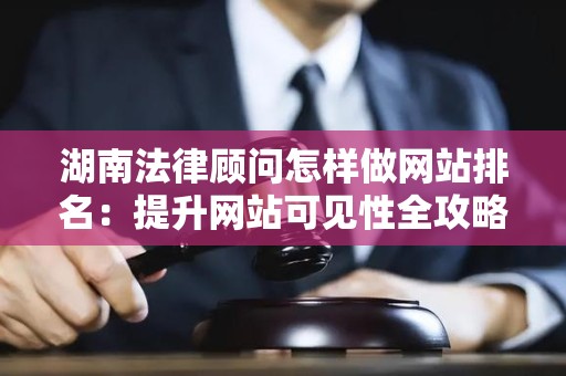 湖南法律顾问怎样做网站排名：提升网站可见性全攻略