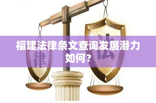 福建法律条文查询发展潜力如何？