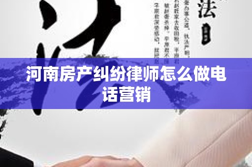 河南房产纠纷律师怎么做电话营销
