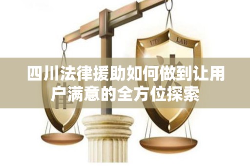 四川法律援助如何做到让用户满意的全方位探索