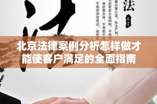 北京法律案例分析怎样做才能使客户满足的全面指南