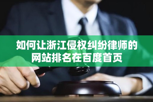 如何让浙江侵权纠纷律师的网站排名在百度首页