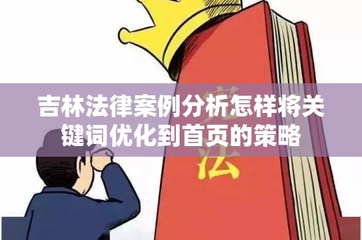吉林法律案例分析怎样将关键词优化到首页的策略
