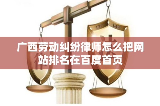 广西劳动纠纷律师怎么把网站排名在百度首页