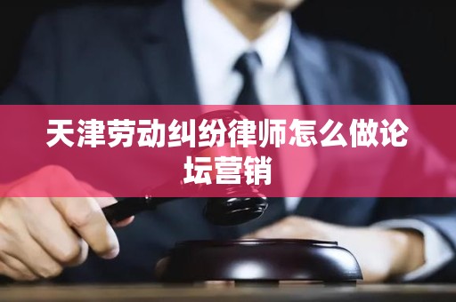 天津劳动纠纷律师怎么做论坛营销