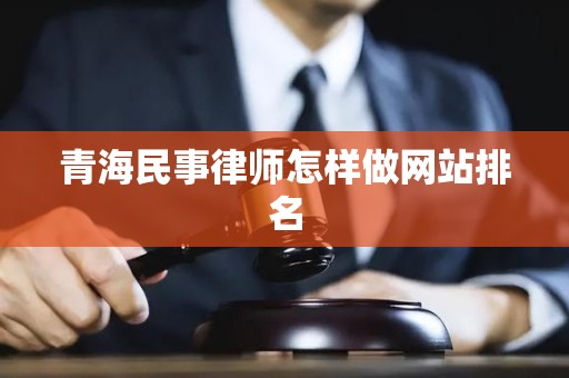 青海民事律师怎样做网站排名