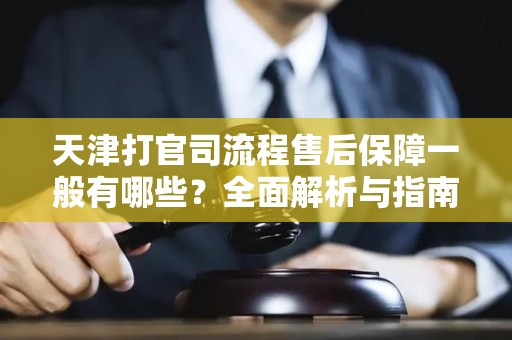 天津打官司流程售后保障一般有哪些？全面解析与指南