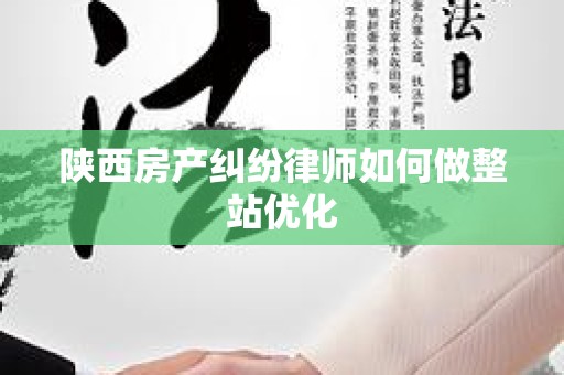 陕西房产纠纷律师如何做整站优化