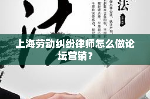 上海劳动纠纷律师怎么做论坛营销？