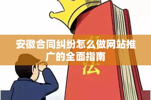 安徽合同纠纷怎么做网站推广的全面指南