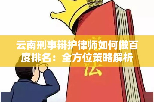 云南刑事辩护律师如何做百度排名：全方位策略解析