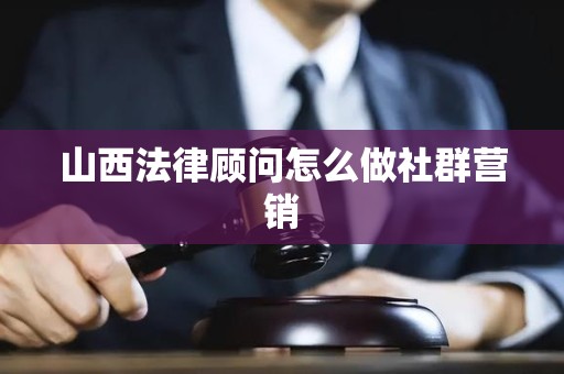 山西法律顾问怎么做社群营销
