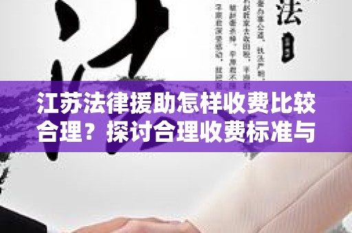 江苏法律援助怎样收费比较合理？探讨合理收费标准与实施
