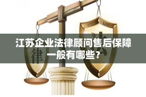 江苏企业法律顾问售后保障一般有哪些？
