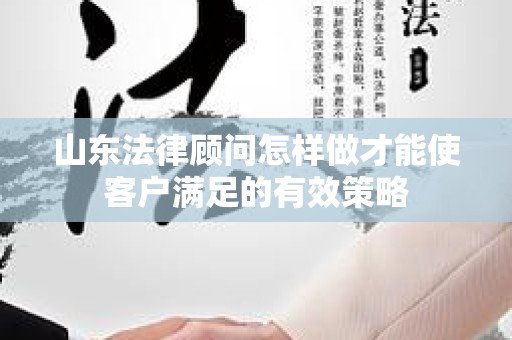 山东法律顾问怎样做才能使客户满足的有效策略