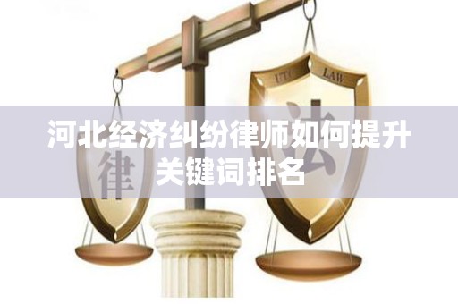 河北经济纠纷律师如何提升关键词排名