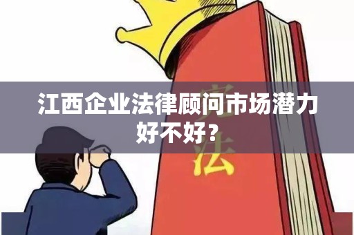 江西企业法律顾问市场潜力好不好？