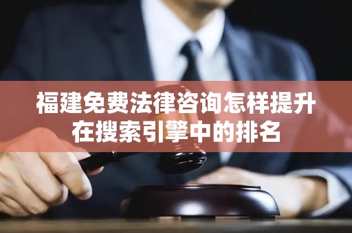 福建免费法律咨询怎样提升在搜索引擎中的排名