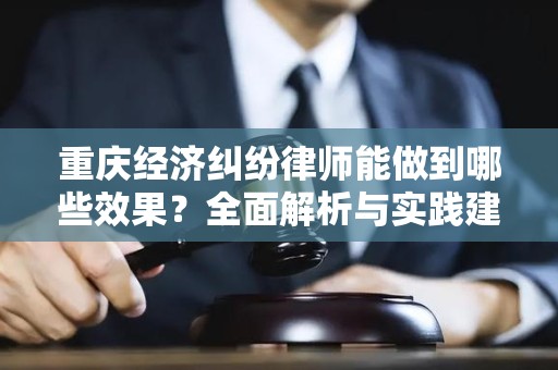 重庆经济纠纷律师能做到哪些效果？全面解析与实践建议