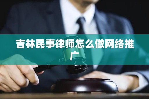 吉林民事律师怎么做网络推广