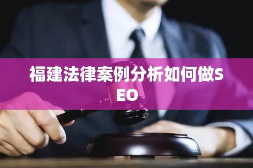 福建法律案例分析如何做SEO