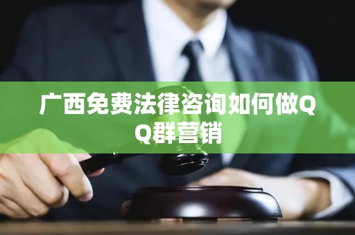 广西免费法律咨询如何做QQ群营销