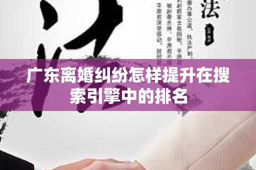 广东离婚纠纷怎样提升在搜索引擎中的排名