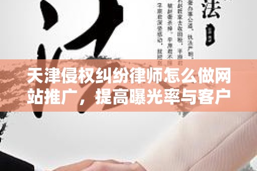 天津侵权纠纷律师怎么做网站推广，提高曝光率与客户转化率