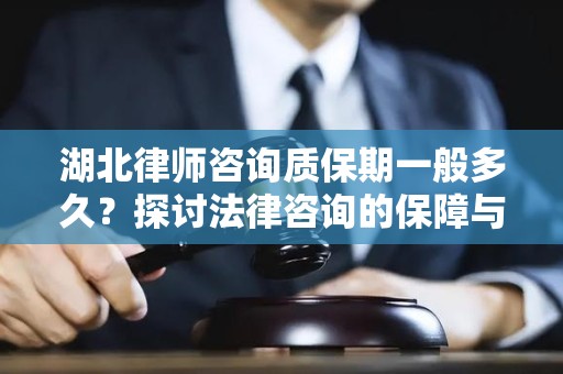 湖北律师咨询质保期一般多久？探讨法律咨询的保障与影响