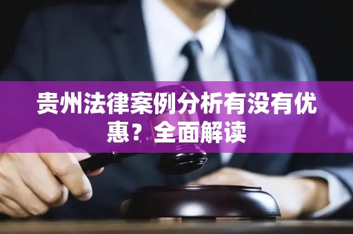贵州法律案例分析有没有优惠？全面解读
